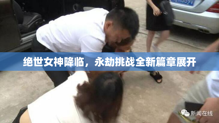 绝世女神降临，永劫挑战全新篇章展开