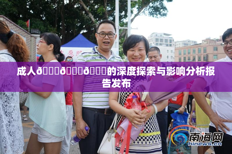 成人🍆🍑🔞的深度探索与影响分析报告发布