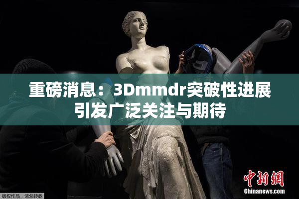 重磅消息：3Dmmdr突破性进展引发广泛关注与期待