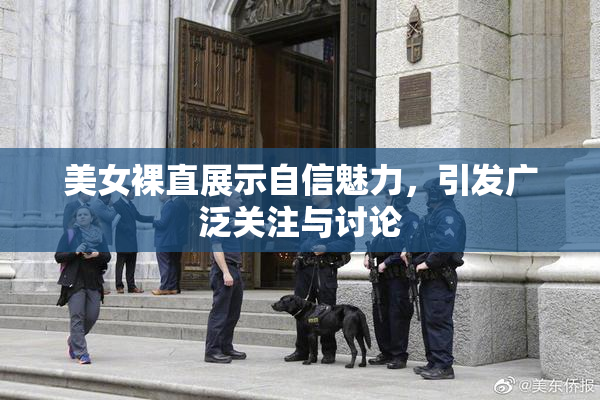 美女裸直展示自信魅力，引发广泛关注与讨论