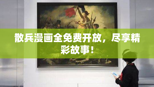 散兵漫画全免费开放，尽享精彩故事！