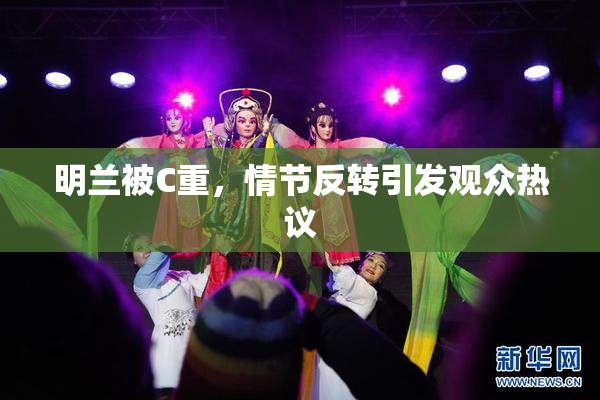 明兰被C重，情节反转引发观众热议