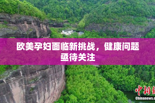 欧美孕妇面临新挑战，健康问题亟待关注