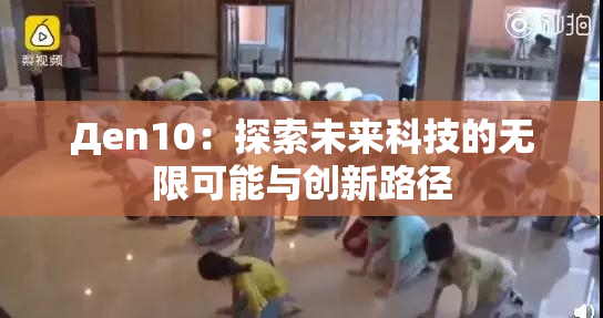 Дen10：探索未来科技的无限可能与创新路径