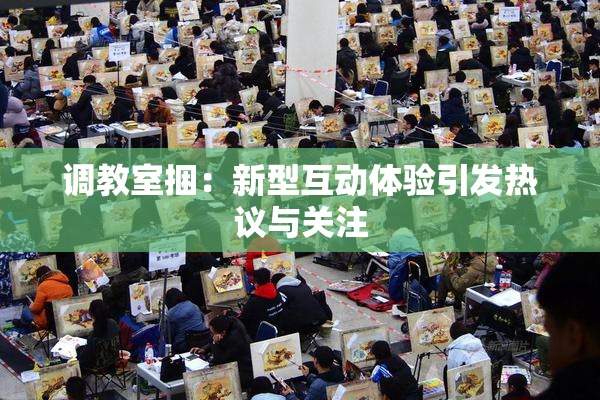 调教室捆：新型互动体验引发热议与关注