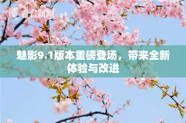 魅影9.1版本重磅登场，带来全新体验与改进