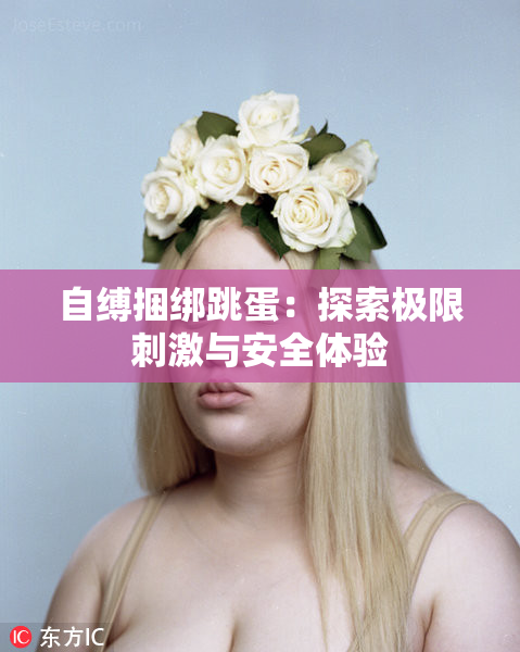 自缚捆绑跳蛋：探索极限刺激与安全体验