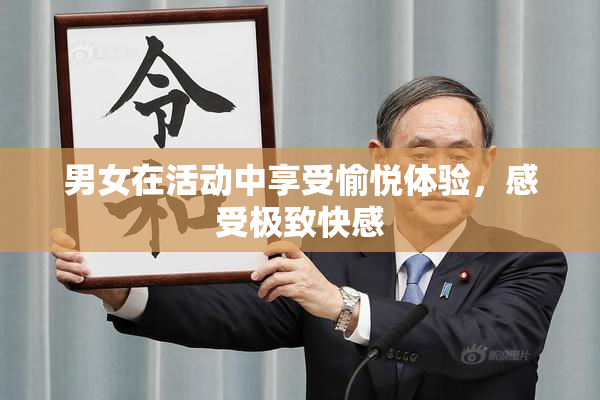 男女在活动中享受愉悦体验，感受极致快感