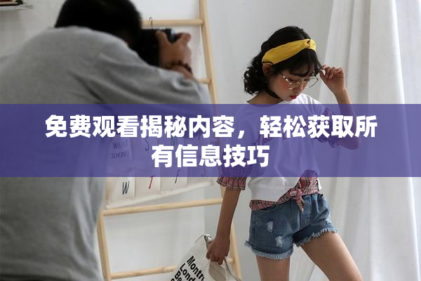 免费观看揭秘内容，轻松获取所有信息技巧