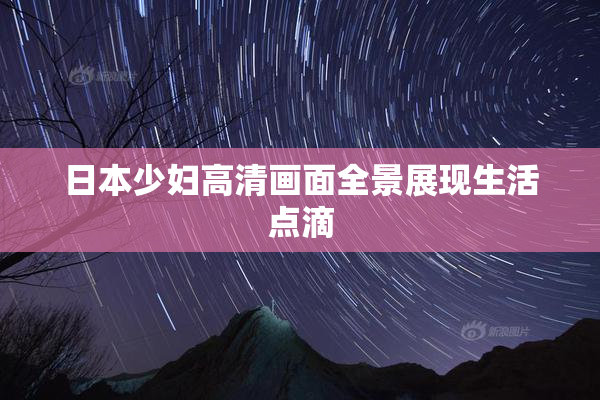 日本少妇高清画面全景展现生活点滴