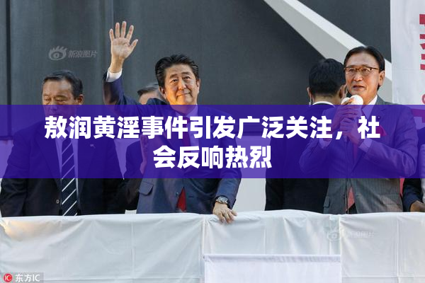 敖润黄淫事件引发广泛关注，社会反响热烈