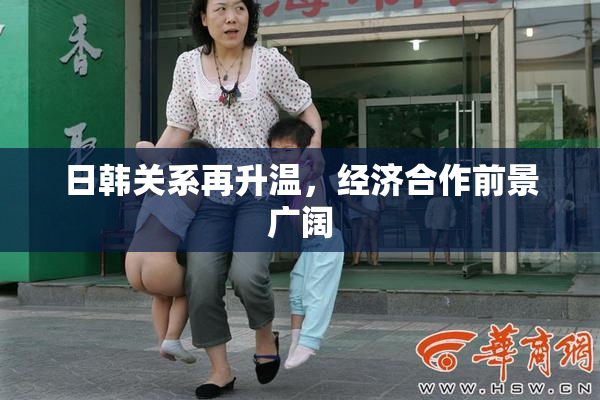 日韩关系再升温，经济合作前景广阔