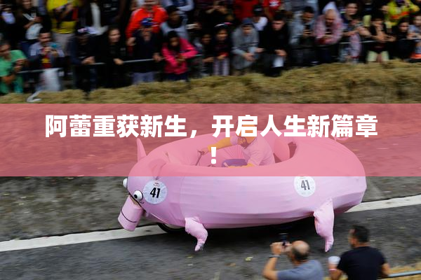 阿蕾重获新生，开启人生新篇章！