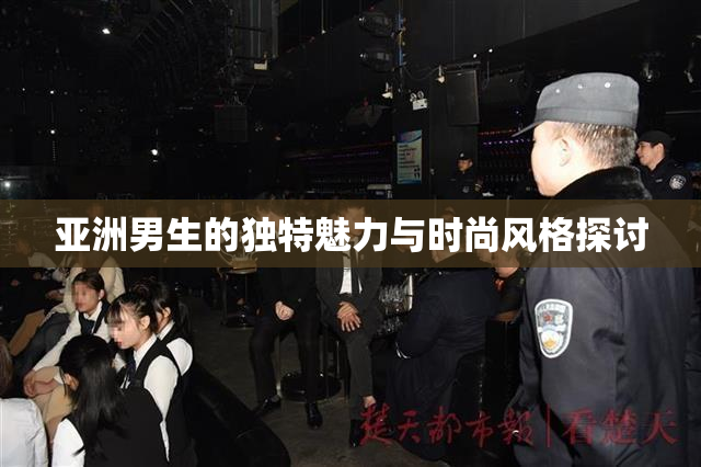 亚洲男生的独特魅力与时尚风格探讨