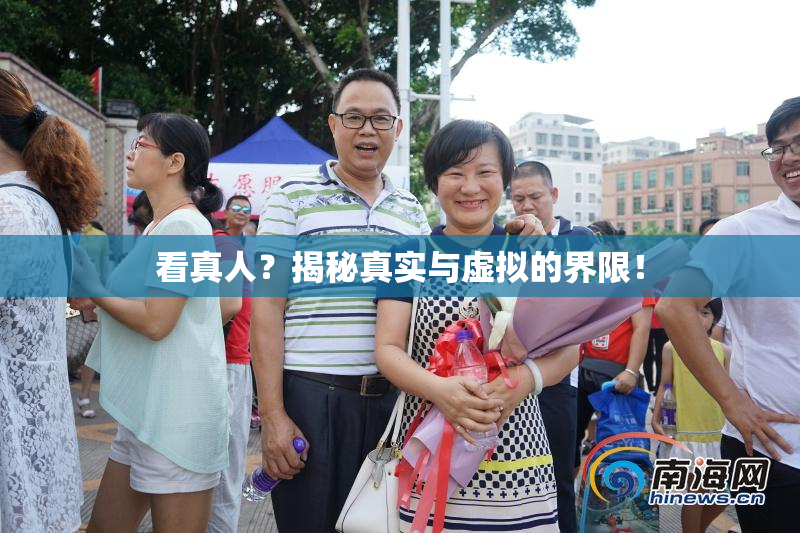 看真人？揭秘真实与虚拟的界限！