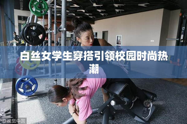 白丝女学生穿搭引领校园时尚热潮