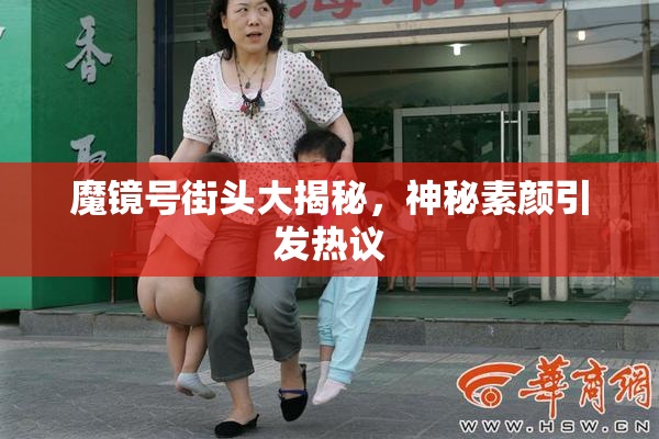 魔镜号街头大揭秘，神秘素颜引发热议