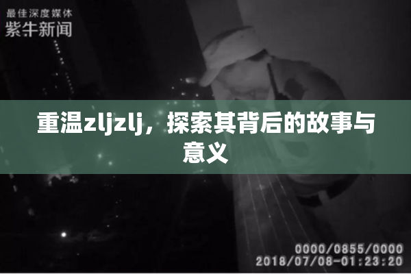 重温zljzlj，探索其背后的故事与意义