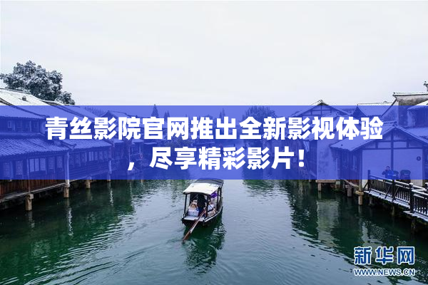 青丝影院官网推出全新影视体验，尽享精彩影片！