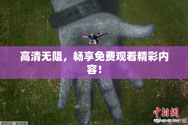 高清无阻，畅享免费观看精彩内容！