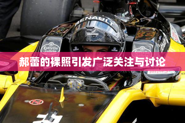 郝蕾的裸照引发广泛关注与讨论
