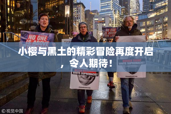 小樱与黑土的精彩冒险再度开启，令人期待！