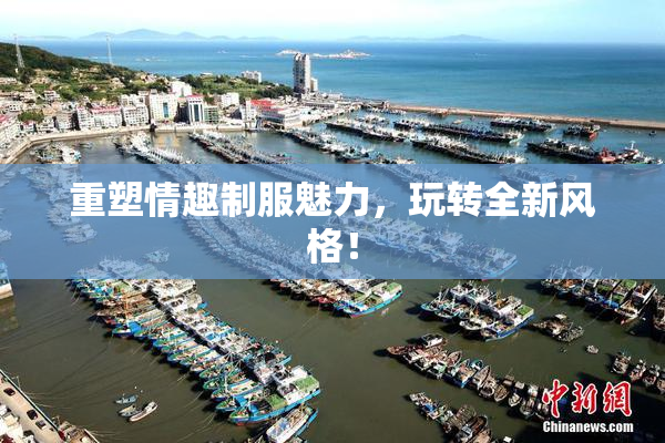 重塑情趣制服魅力，玩转全新风格！