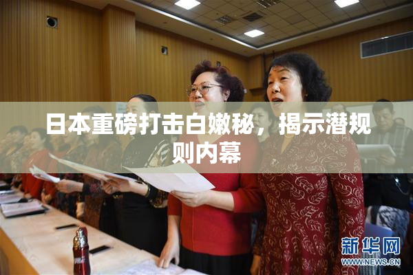 日本重磅打击白嫩秘，揭示潜规则内幕