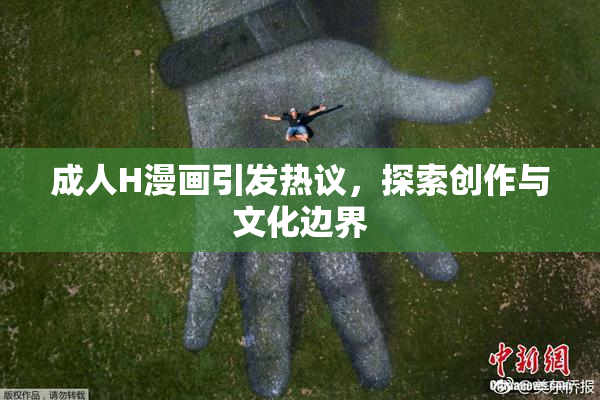 成人H漫画引发热议，探索创作与文化边界