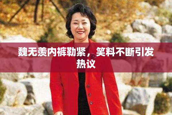魏无羡内裤勒紧，笑料不断引发热议