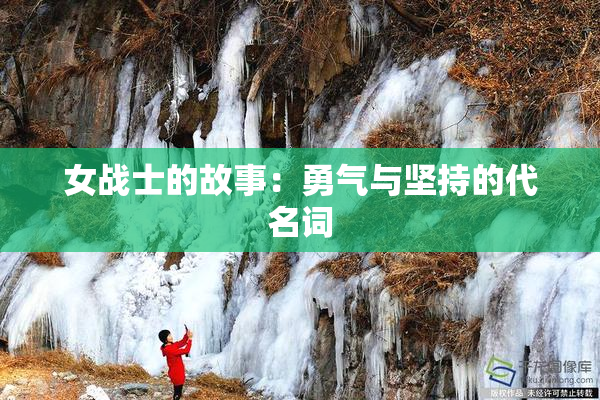 女战士的故事：勇气与坚持的代名词