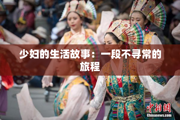 少妇的生活故事：一段不寻常的旅程