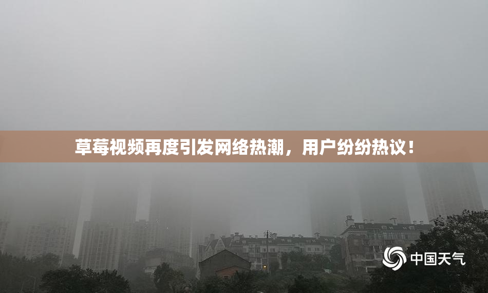 草莓视频再度引发网络热潮，用户纷纷热议！