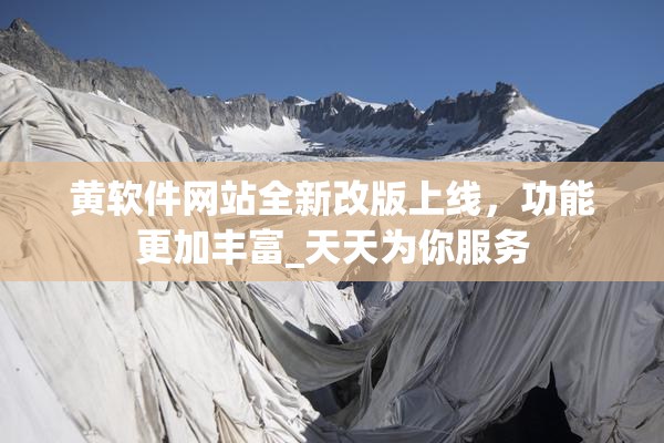 黄软件网站全新改版上线，功能更加丰富_天天为你服务