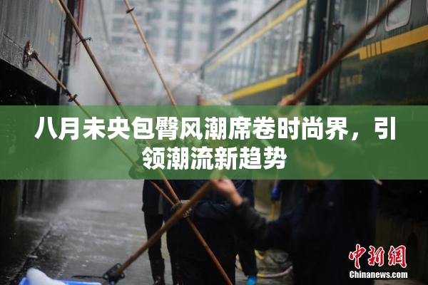八月未央包臀风潮席卷时尚界，引领潮流新趋势