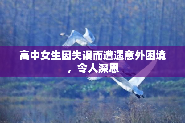 高中女生因失误而遭遇意外困境，令人深思