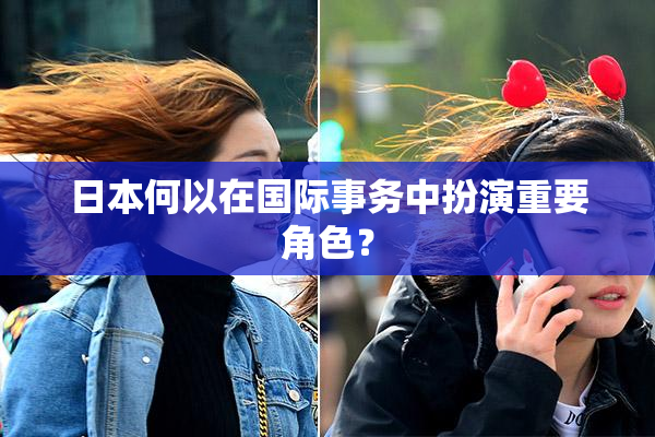 日本何以在国际事务中扮演重要角色？