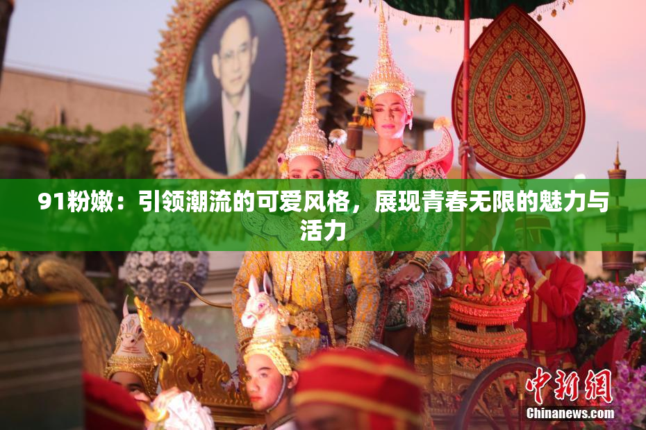 91粉嫩：引领潮流的可爱风格，展现青春无限的魅力与活力