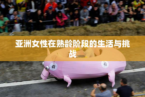 亚洲女性在熟龄阶段的生活与挑战