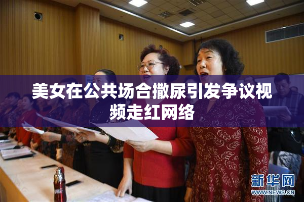 美女在公共场合撒尿引发争议视频走红网络