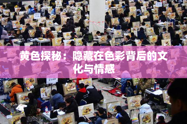 黄色探秘：隐藏在色彩背后的文化与情感