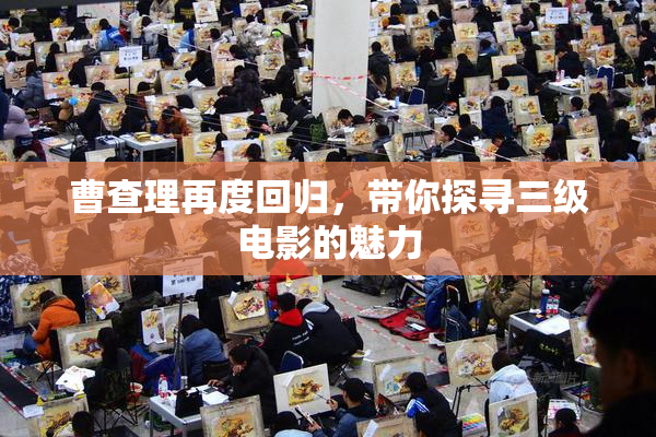 曹查理再度回归，带你探寻三级电影的魅力