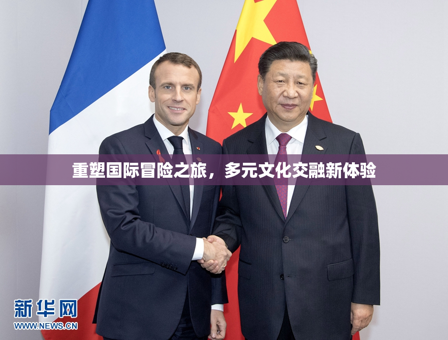 重塑国际冒险之旅，多元文化交融新体验
