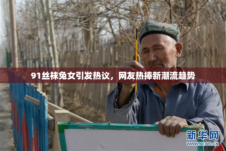 91丝袜兔女引发热议，网友热捧新潮流趋势