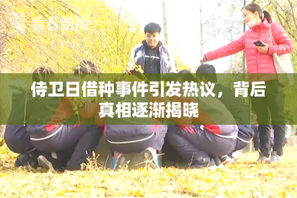 侍卫日借种事件引发热议，背后真相逐渐揭晓