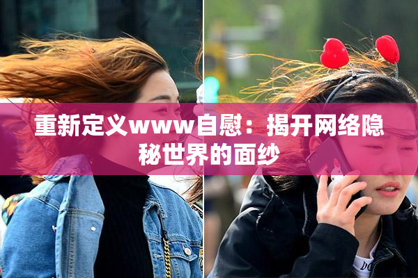 重新定义www自慰：揭开网络隐秘世界的面纱
