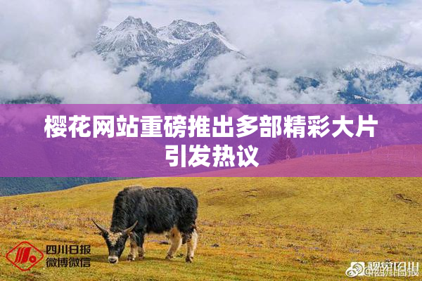 樱花网站重磅推出多部精彩大片引发热议