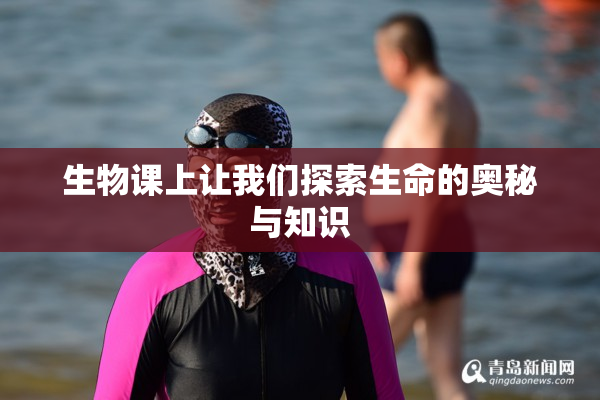 生物课上让我们探索生命的奥秘与知识