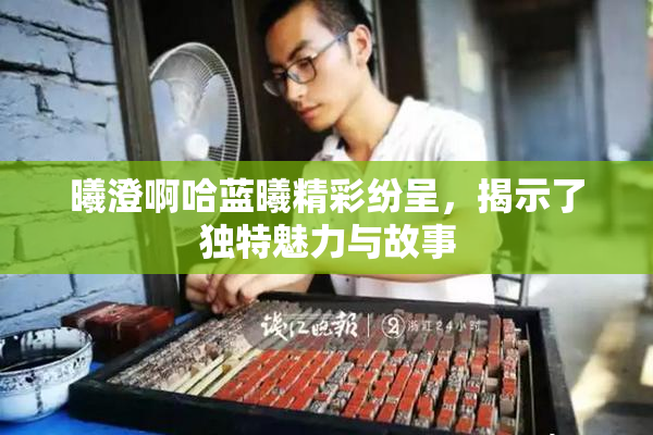 曦澄啊哈蓝曦精彩纷呈，揭示了独特魅力与故事