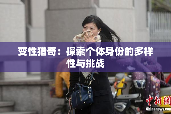 变性猎奇：探索个体身份的多样性与挑战
